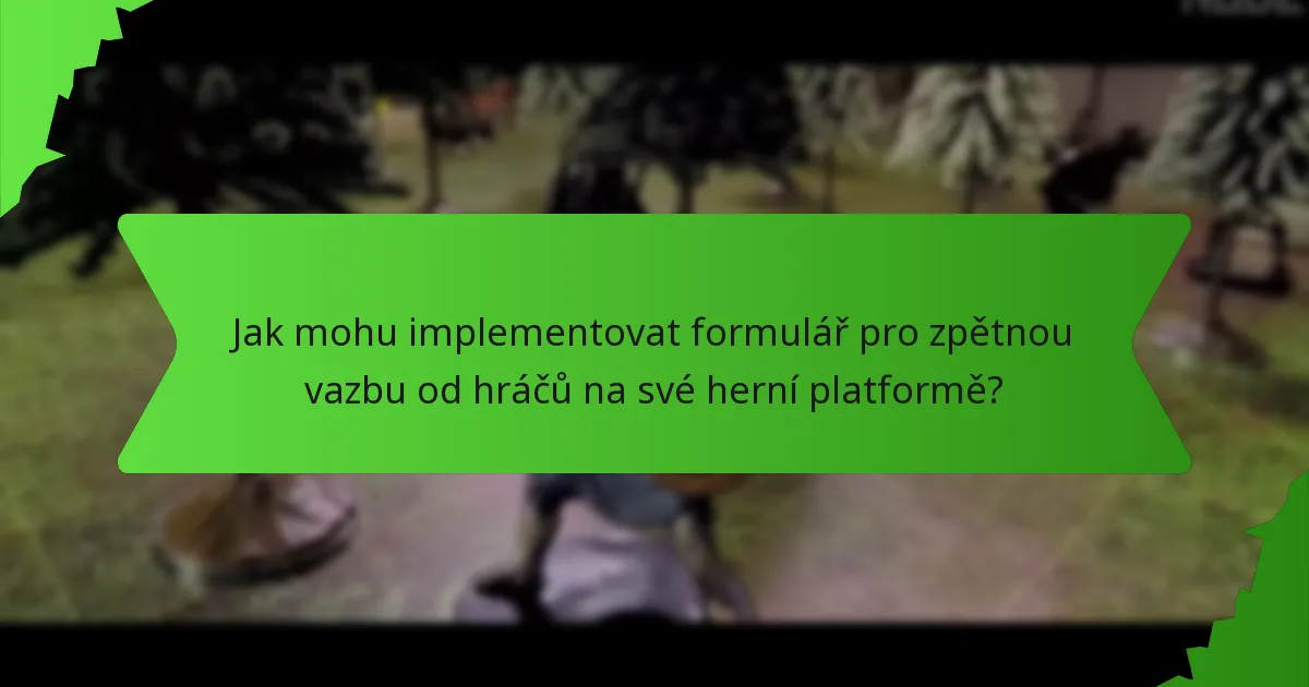 Jak mohu implementovat formulář pro zpětnou vazbu od hráčů na své herní platformě?