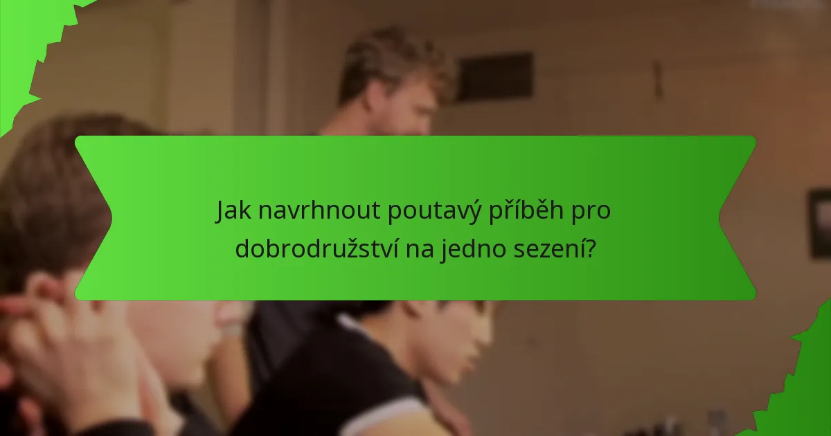 Jak navrhnout poutavý příběh pro dobrodružství na jedno sezení?