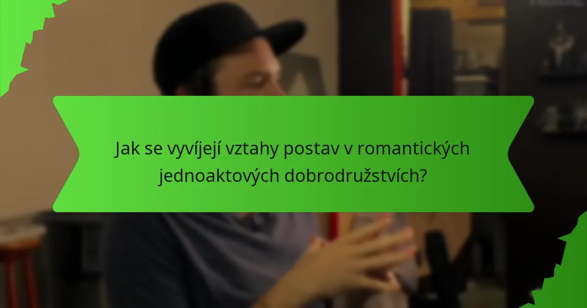 Jak se vyvíjejí vztahy postav v romantických jednoaktových dobrodružstvích?
