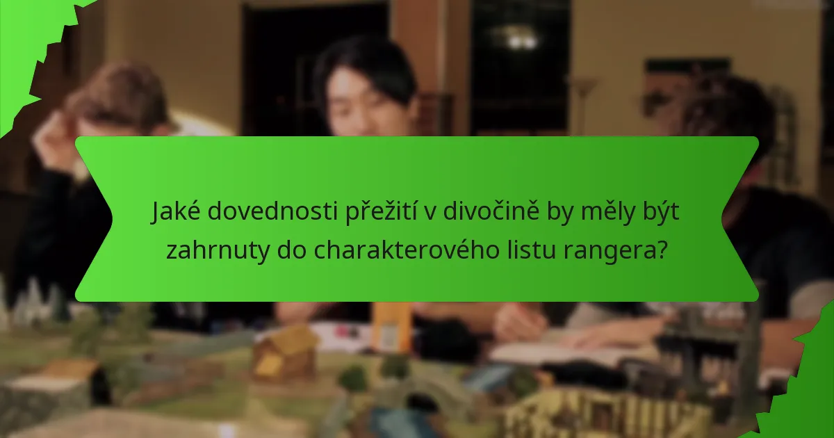 Jaké dovednosti přežití v divočině by měly být zahrnuty do charakterového listu rangera?
