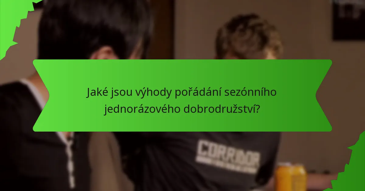 Jaké jsou výhody pořádání sezónního jednorázového dobrodružství?